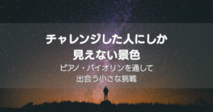星空を背景に「チャレンジした人にしか見えない景色」と書かれたピアノ・バイオリン教室のブログのアイキャッチ画像